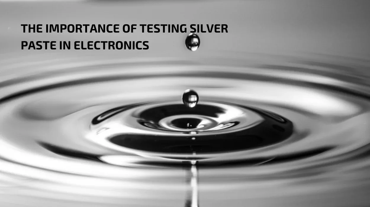 The Importance of Testing Silver Paste in Electronics