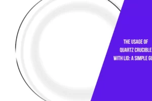 The Usage of Quartz Crucible with Lid A Simple Guide