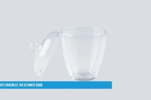 Quartz Crucibles: The Ultimate Guide – Properties, Uses & Advantages