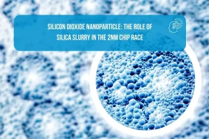 Silicon Dioxide nanoparticle: The Role of Silica Slurry in the 2nm Chip Race