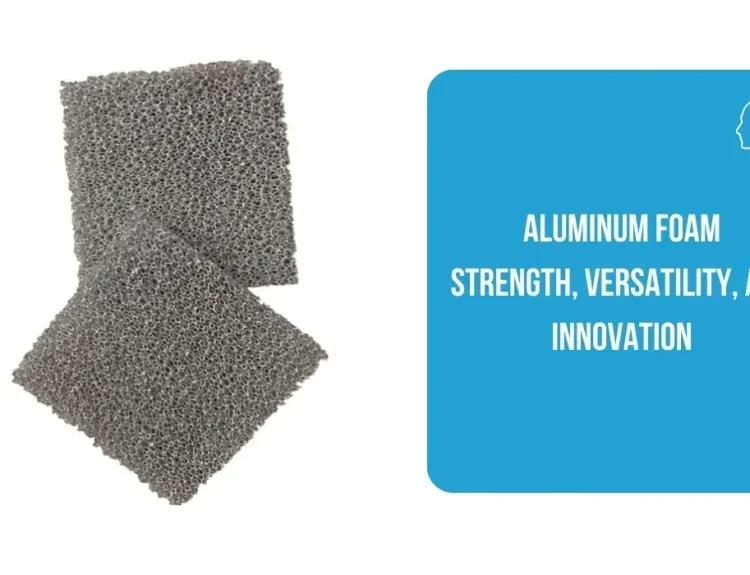 Aluminum Foam Strength, Versatility, and Innovation