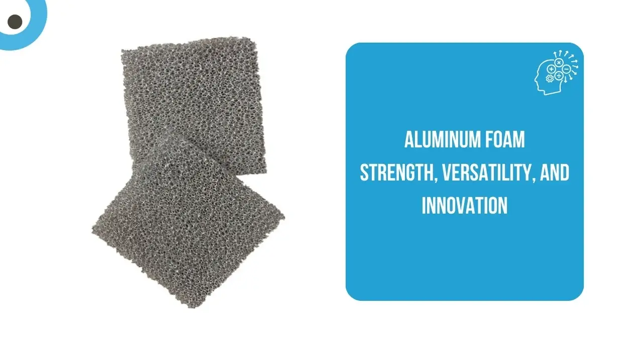 Aluminum Foam Strength, Versatility, and Innovation