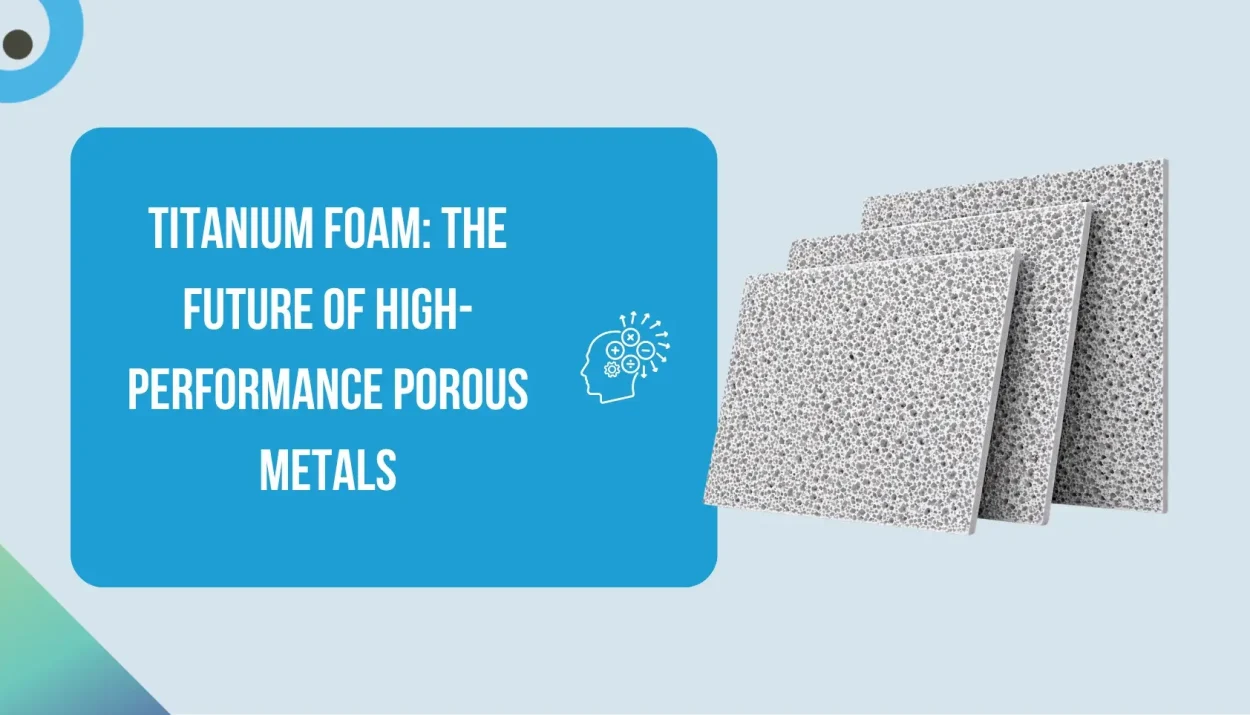 Titanium Foam The Future of High-Performance Porous Metals