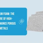 Titanium Foam The Future of High-Performance Porous Metals