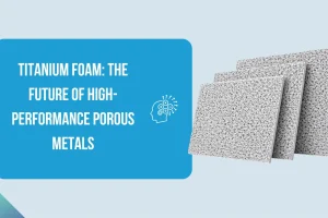 Titanium Foam The Future of High-Performance Porous Metals