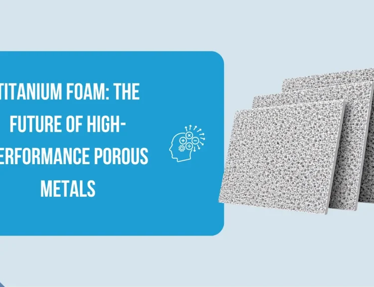 Titanium Foam The Future of High-Performance Porous Metals