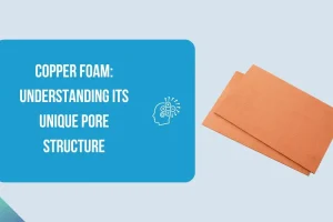 Copper Foam: Understanding Its Unique Pore Structure