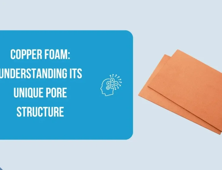 Copper Foam: Understanding Its Unique Pore Structure