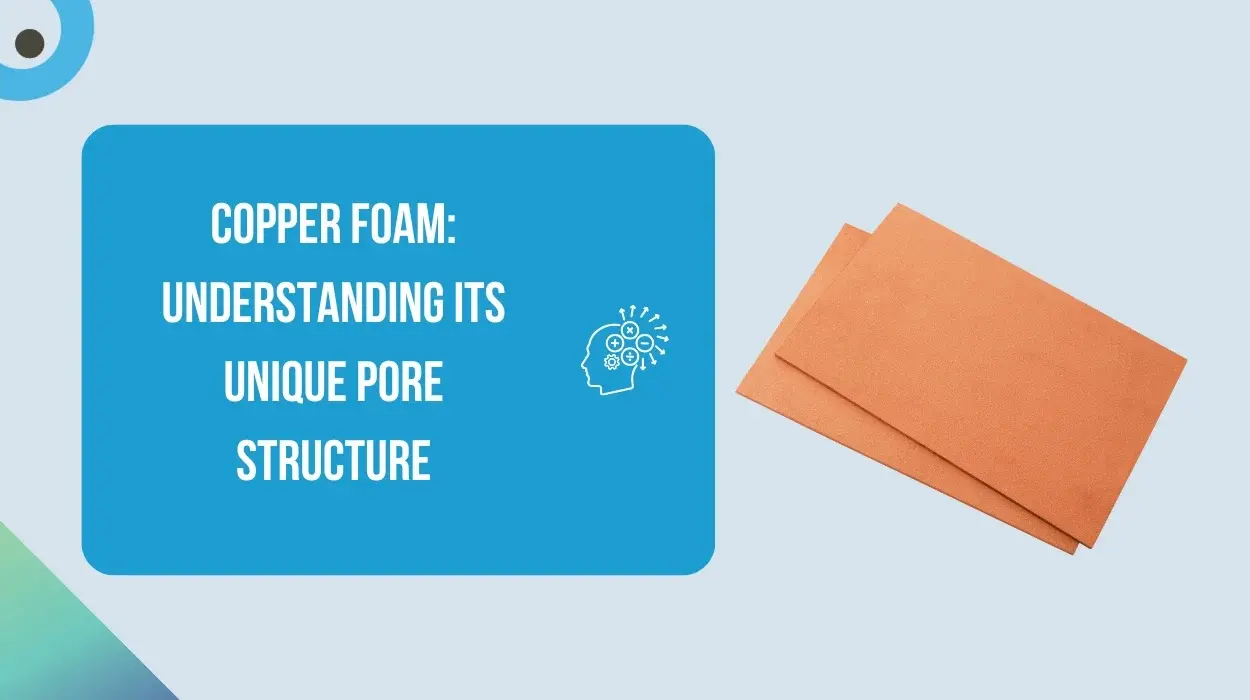 Copper Foam: Understanding Its Unique Pore Structure