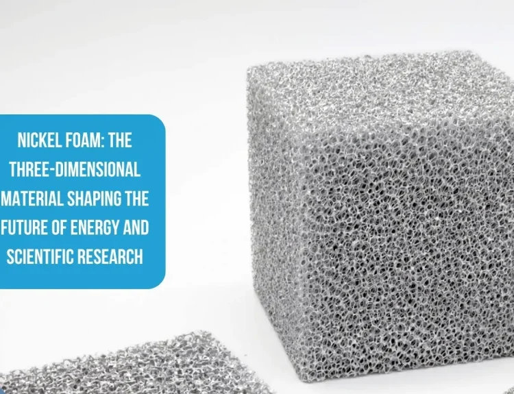 Nickel Foam The Three-Dimensional Material Shaping the Future of Energy and Scientific Research