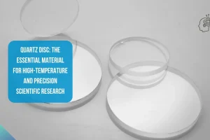 Quartz Disc The Essential Material for High-Temperature and Precision Scientific Research